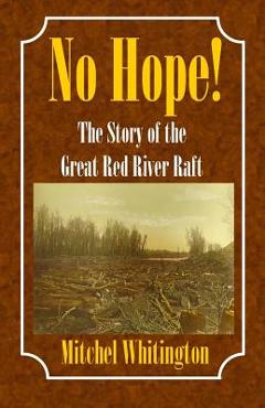 Coperta cărții 'No Hope! the Story of the Great Red River Raft - Mitchel Whitington'