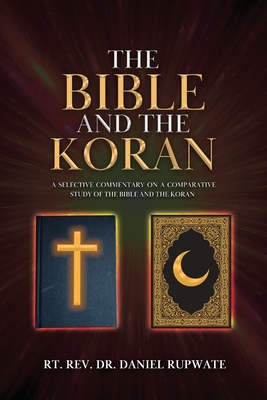 The Bible and the Koran: A Selective Commentary on a Comparative Study of the Bible and the Koran - Rt Daniel Rupwate