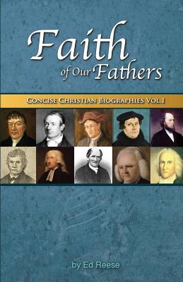 Faith Of Our Fathers: Concise Christian Biographies Volume 1 - Ed Reese