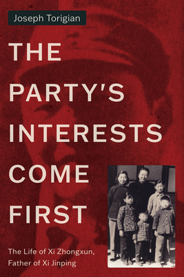 The Party's Interests Come First: The Life of XI Zhongxun, Father of XI Jinping - Joseph Torigian