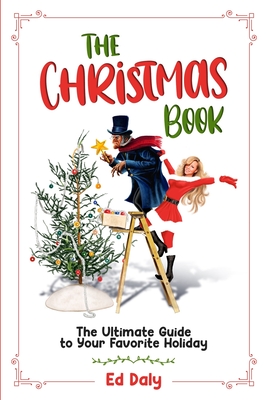The Christmas Book: The Ultimate Guide to Your Favorite Holiday - Ed Daly
