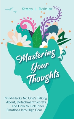 Mastering Your Thoughts: Mind-Hacks No One's Talking About, Detachment Secrets and How to Kick Inner Emotions Into High Gear - Stacy L. Rainier