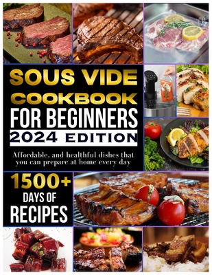 Sous vide cookbook for beginners 2024: 1500+ days of tasty, affordable, and healthful dishes that you can prepare at home every day - Einar Kidist