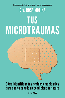 Tus Microtraumas: Cómo Identificar Tus Heridas Emocionales Para Que Tu Pasado No Condicione Tu Futuro / Micro-Trauma - Rosa Molina