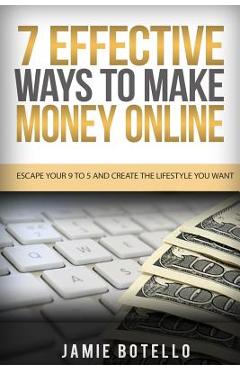 Make Money Online: Escape Your 9 To 5 And Create The Lifestyle You Want - Jamie Botello