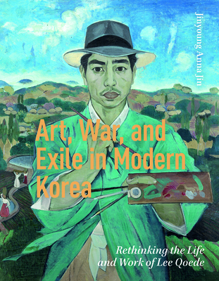 Art, War, and Exile in Modern Korea: Rethinking the Life and Work of Lee Qoede - Jinyoung Anna Jin