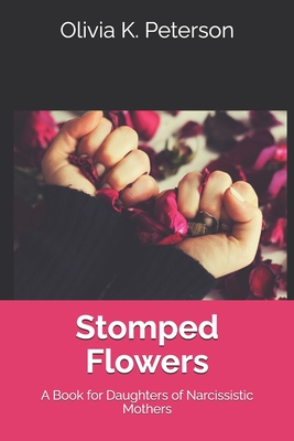 Stomped Flowers: A Book for Daughters of Narcissistic Mothers - Olivia K. Peterson