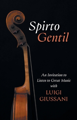 Spirto Gentil: An Invitation to Listen to Great Music with Luigi Giussani - Luigi Giussani