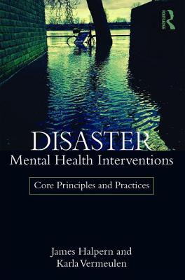 Disaster Mental Health Interventions: Core Principles and Practices - James Halpern