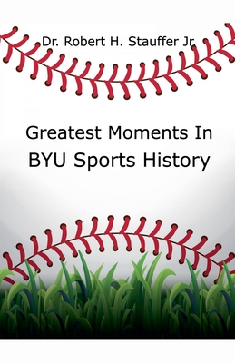 Greatest Moments in BYU Sports History - Robert H. Stauffer