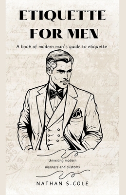 Etiquette for men: A book of modern man's guide to etiquette - Nathan S. Cole