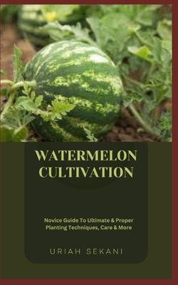 Watermelon Cultivation: Novice Guide To Ultimate & Proper Planting Techniques, Care & More - Uriah Sekani