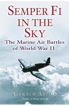 Semper Fi in the Sky: The Marine Air Battles of World War II - Gerald Astor
