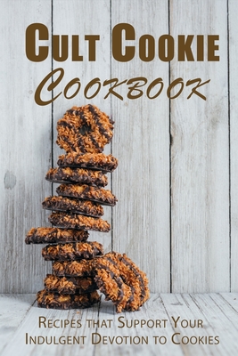 Cult Cookie Cookbook: Recipes that Support Your Indulgent Devotion to Cookies - Juliette Boucher