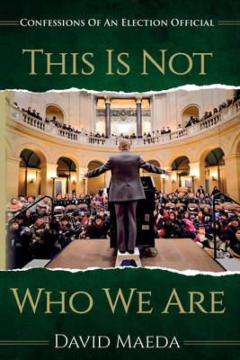 Coperta cărții 'This Is Not Who We Are: Confessions Of An Elections Official - David Maeda'