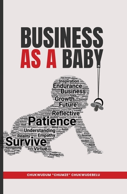 Business as a Baby: Nurturing your Business from Infancy to Success - Chukwudum Chumze Chukwudebelu