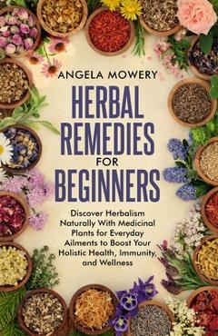Coperta cărții 'Herbal Remedies For Beginners: Discover Herbalism Naturally With Medicinal Plants for Everyday Ailments to Boost Your'