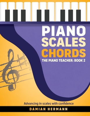 Piano Scales Chords: The Piano Teacher: Book 2 - Advancing in scales with confidence - Damian Hermann