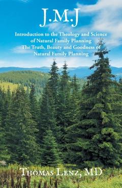 Coperta cărții 'J.M.J.: Introduction to the Theology and Science of Natural Family Planning - The Truth, Beauty and Goodness of Natural'