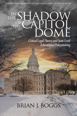 In the Shadow of the Capitol Dome: Critical Legal Theory and State Level Educational Policymaking - Brian J. Boggs