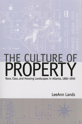 Coperta cărții 'The Culture of Property: Race, Class, and Housing Landscapes in Atlanta, 1880-1951 - Leeann B. Lands'