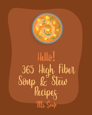 Hello! 365 High Fiber Soup & Stew Recipes: Best High Fiber Soup & Stew Cookbook Ever For Beginners [Green Bean Recipes, Italian Soup Cookbook, Mexican - 