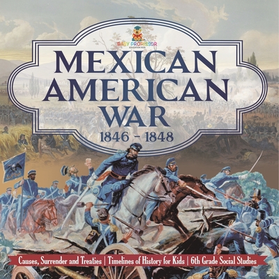 Mexican American War 1846 - 1848 - Causes, Surrender and Treaties Timelines of History for Kids 6th Grade Social Studies - 