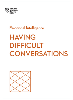 Having Difficult Conversations (HBR Emotional Intelligence Series) - Harvard Business Review