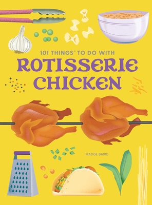 101 Things to Do with Rotisserie Chicken, New Edition - Madge Baird