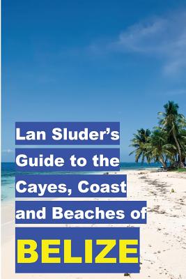 Coperta cărții 'Lan Sluder's Guide to the Cayes, Coast and Beaches of Belize - Lan Sluder'