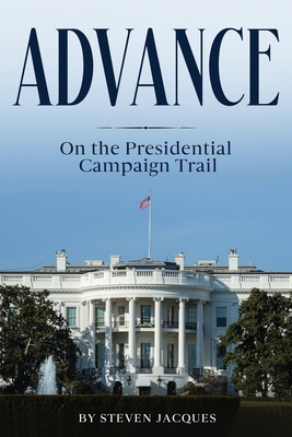 Coperta cărții 'Advance: On the Presidential Campaign Trail - Steven Jacques'