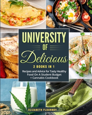University of Delicious: Recipes and Advice for Tasty Healthy Food On A Student Budget + Cannabis Cookbook - Elizabeth Flournoy