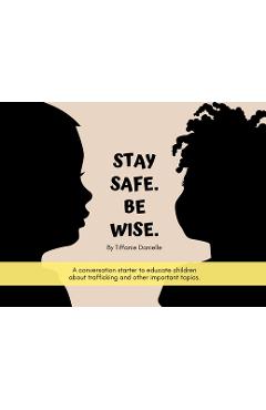 Coperta cărții 'Stay Safe. Be Wise.: A conversation starter to educate children about trafficking and other important topics. -'