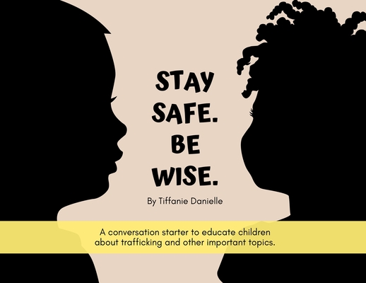Stay Safe. Be Wise.: A conversation starter to educate children about trafficking and other important topics. - 