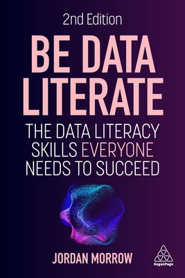 Be Data Literate: The Data Literacy Skills Everyone Needs to Succeed - Jordan Morrow