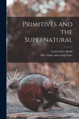 Primitives and the Supernatural - Lucien Lévy-bruhl