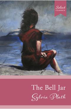 Coperta cărții 'Select Classics: The Bell Jar: (Original, Unabridged Classic) - Sarah Zia'
