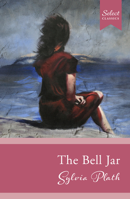 Select Classics: The Bell Jar: (Original, Unabridged Classic) - Sarah Zia