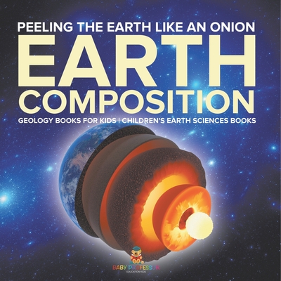 Peeling The Earth Like An Onion: Earth Composition - Geology Books for Kids Children's Earth Sciences Books -