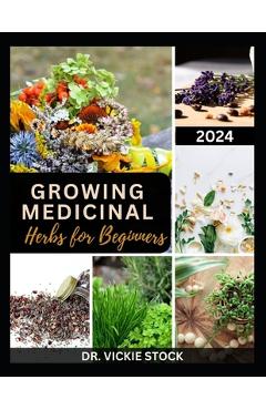 Poza produsului Growing Medicinal Herbs for Beginners: The Complete Step-by-Step Guide to Starting Your Herb Farm for Business, Therapeutic Uses and Healing Remedies - Vickie Stock