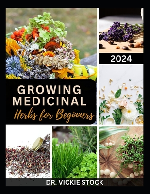 Growing Medicinal Herbs for Beginners: The Complete Step-by-Step Guide to Starting Your Herb Farm for Business, Therapeutic Uses and Healing Remedies - Vickie Stock