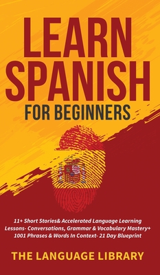 Learn Spanish For Beginners: 11+ Short Stories& Accelerated Language Learning Lessons- Conversations, Grammar& Vocabulary Mastery+ 1001 Phrases& Wo - 