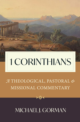 1 Corinthians: A Theological, Pastoral, and Missional Commentary - Michael J. Gorman