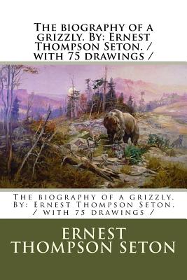 The biography of a grizzly. By: Ernest Thompson Seton. / with 75 drawings / - Ernest Thompson Seton