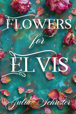 Flowers for Elvis - Julia H. Schuster