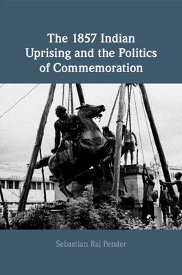 The 1857 Indian Uprising and the Politics of Commemoration - Sebastian Raj Pender