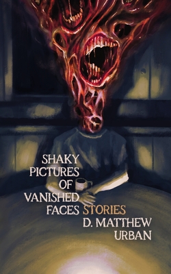 Shaky Pictures of Vanished Faces - D. Matthew Urban