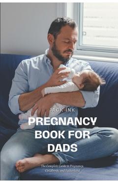 Coperta cărții 'Pregnancy Book for Dads: The Complete Guide to Pregnancy, Childbirth, and Fatherhood - Jack Ink'