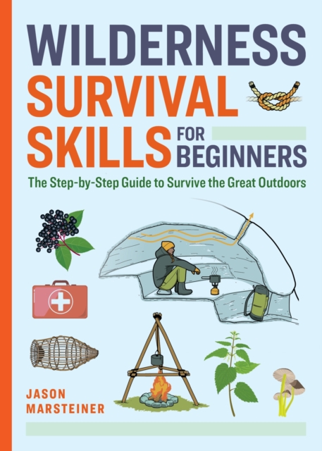Wilderness Survival Skills for Beginners: The Step-By-Step Guide to Survive the Great Outdoors - Jason Marsteiner