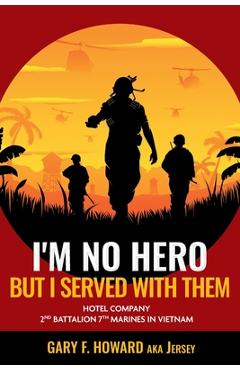 Poza produsului I'm No Hero, But I Served With Them: Hotel Company 2nd Battalion 7th Marines In Vietnam - Gary F. (jersey) Howard